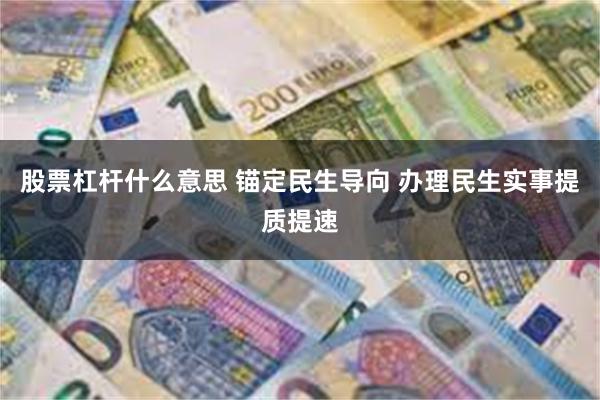 股票杠杆什么意思 锚定民生导向 办理民生实事提质提速