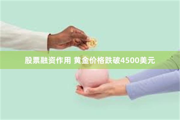 股票融资作用 黄金价格跌破4500美元