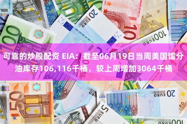可靠的炒股配资 EIA：截至06月19日当周美国馏分油库存106,116千桶，较上周增加3064千桶