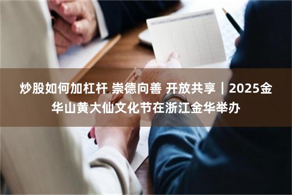 炒股如何加杠杆 崇德向善 开放共享|2025金华山黄大仙文化节在浙江金华举办