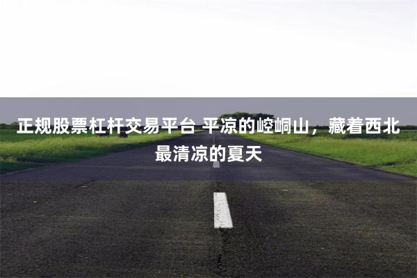 正规股票杠杆交易平台 平凉的崆峒山,藏着西北最清凉的夏天