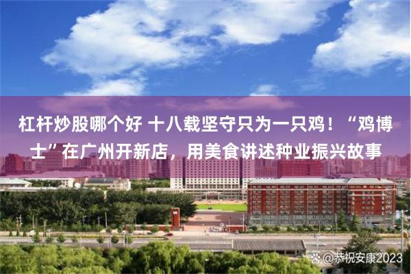 杠杆炒股哪个好 十八载坚守只为一只鸡!“鸡博士”在广州开新店,用美食讲述种业振兴故事