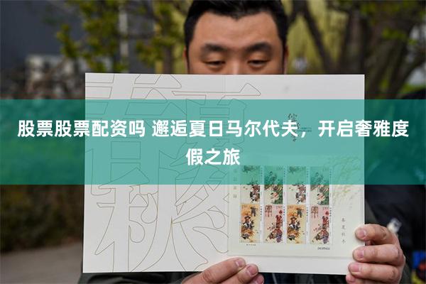 股票股票配资吗 邂逅夏日马尔代夫，开启奢雅度假之旅