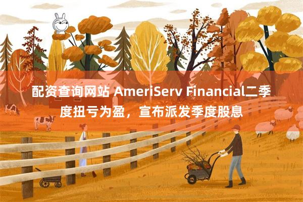 配资查询网站 AmeriServ Financial二季度扭亏为盈，宣布派发季度股息