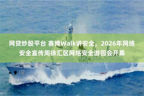 网贷炒股平台 赛博Walk讲安全，2026年网络安全宣传周徐汇区网络安全游园会开幕