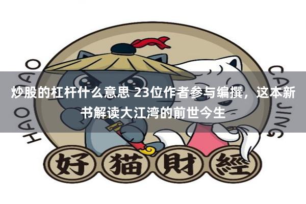 炒股的杠杆什么意思 23位作者参与编撰，这本新书解读大江湾的前世今生