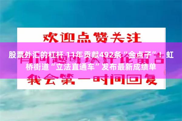 股票外汇的杠杆 11年贡献492条“金点子”！虹桥街道“立法直通车”发布最新成绩单