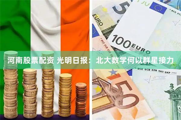 河南股票配资 光明日报:北大数学何以群星接力