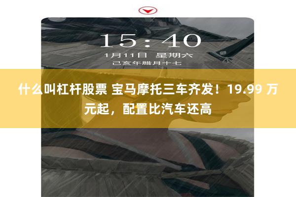 什么叫杠杆股票 宝马摩托三车齐发！19.99 万元起，配置比汽车还高