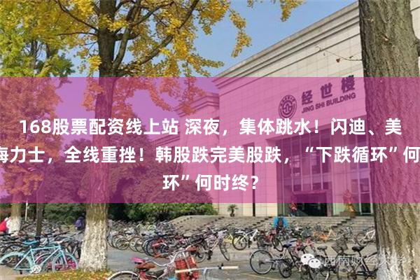 168股票配资线上站 深夜，集体跳水！闪迪、美光、海力士，全线重挫！韩股跌完美股跌，“下跌循环”何时终？