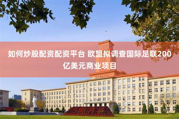 如何炒股配资配资平台 欧盟拟调查国际足联200亿美元商业项目