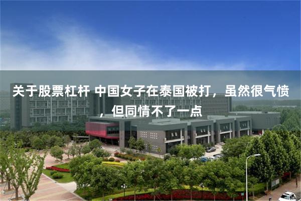 关于股票杠杆 中国女子在泰国被打，虽然很气愤，但同情不了一点