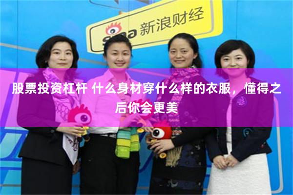 股票投资杠杆 什么身材穿什么样的衣服，懂得之后你会更美