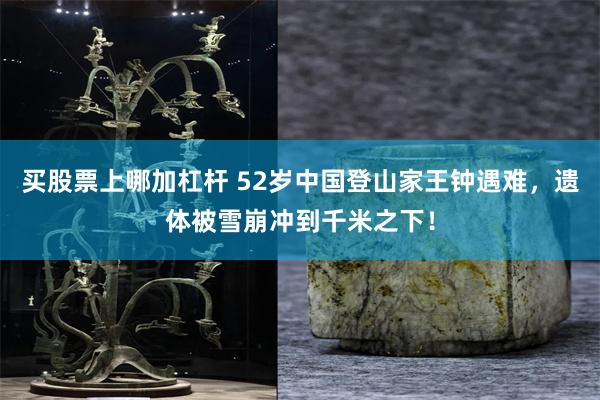 买股票上哪加杠杆 52岁中国登山家王钟遇难，遗体被雪崩冲到千米之下！