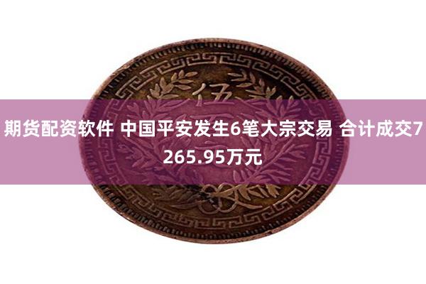 期货配资软件 中国平安发生6笔大宗交易 合计成交7265.95万元