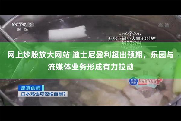 网上炒股放大网站 迪士尼盈利超出预期，乐园与流媒体业务形成有力拉动