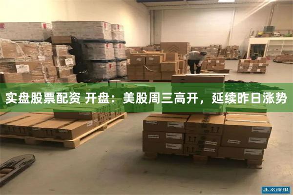 实盘股票配资 开盘：美股周三高开，延续昨日涨势