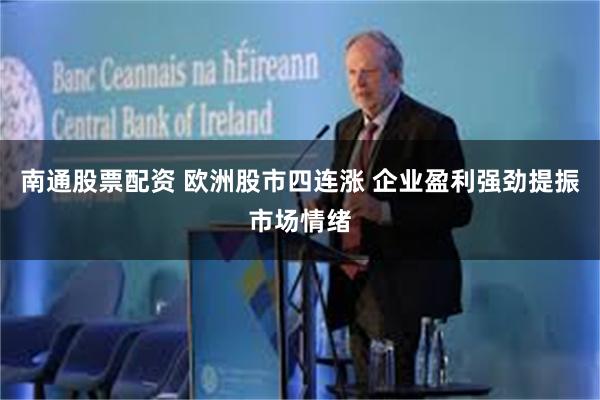 南通股票配资 欧洲股市四连涨 企业盈利强劲提振市场情绪