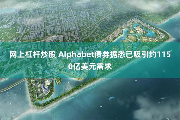 网上杠杆炒股 Alphabet债券据悉已吸引约1150亿美元需求