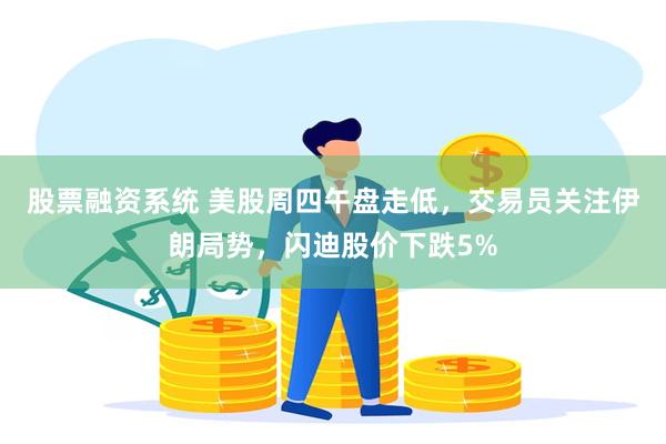 股票融资系统 美股周四午盘走低,交易员关注伊朗局势,闪迪股价下跌5%