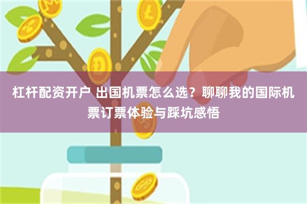 杠杆配资开户 出国机票怎么选？聊聊我的国际机票订票体验与踩坑感悟