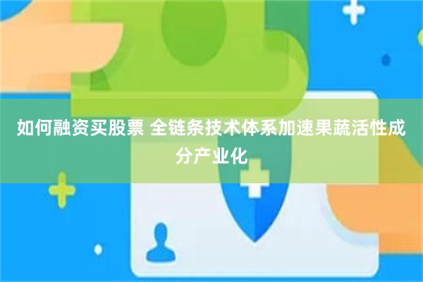 如何融资买股票 全链条技术体系加速果蔬活性成分产业化