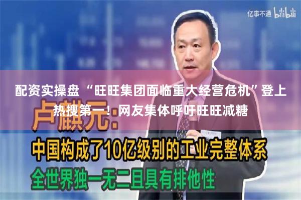 配资实操盘 “旺旺集团面临重大经营危机”登上热搜第一！网友集体呼吁旺旺减糖