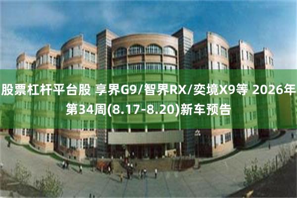 股票杠杆平台股 享界G9/智界RX/奕境X9等 2026年第34周(8.17-8.20)新车预告