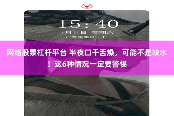 网络股票杠杆平台 半夜口干舌燥，可能不是缺水！这6种情况一定要警惕