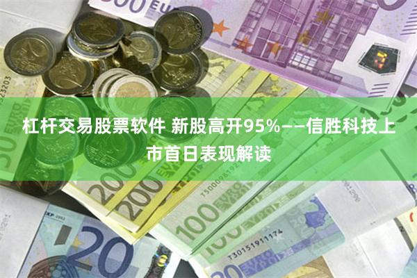 杠杆交易股票软件 新股高开95%——信胜科技上市首日表现解读