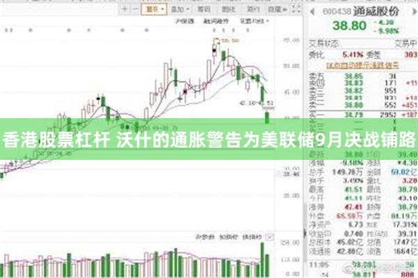 香港股票杠杆 沃什的通胀警告为美联储9月决战铺路