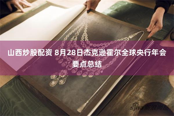 山西炒股配资 8月28日杰克逊霍尔全球央行年会要点总结