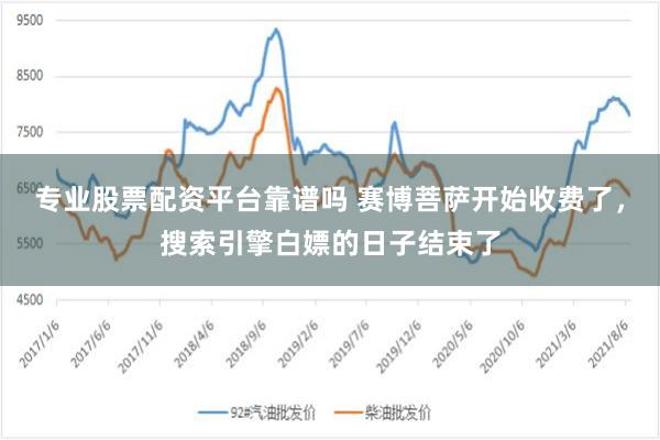 专业股票配资平台靠谱吗 赛博菩萨开始收费了，搜索引擎白嫖的日子结束了