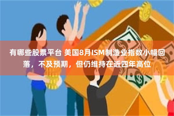 有哪些股票平台 美国8月ISM制造业指数小幅回落，不及预期，但仍维持在近四年高位