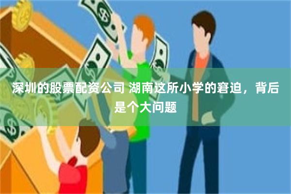 深圳的股票配资公司 湖南这所小学的窘迫，背后是个大问题