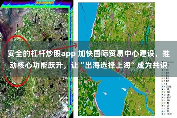 安全的杠杆炒股app 加快国际贸易中心建设，推动核心功能跃升，让“出海选择上海”成为共识