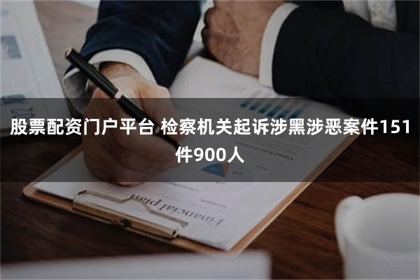股票配资门户平台 检察机关起诉涉黑涉恶案件151件900人